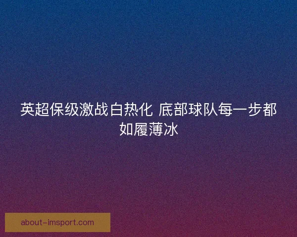 英超保级激战白热化 底部球队每一步都如履薄冰