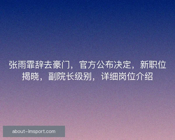 张雨霏辞去豪门，官方公布决定，新职位揭晓，副院长级别，详细岗位介绍