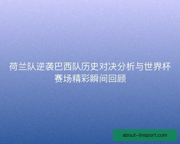 荷兰队逆袭巴西队历史对决分析与世界杯赛场精彩瞬间回顾
