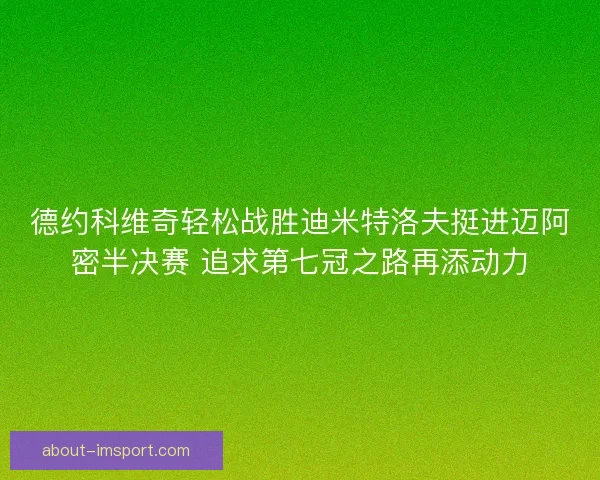 德约科维奇轻松战胜迪米特洛夫挺进迈阿密半决赛 追求第七冠之路再添动力