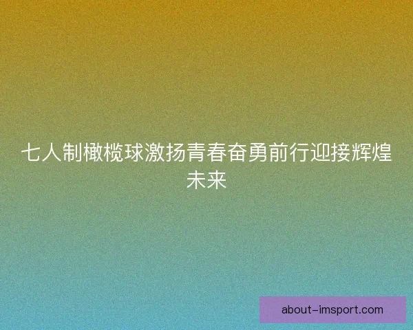 七人制橄榄球激扬青春奋勇前行迎接辉煌未来